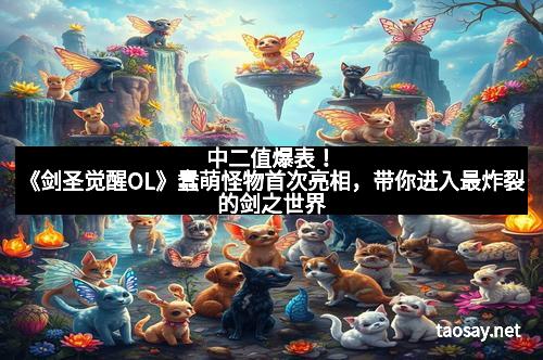 中二值爆表！《剑圣觉醒OL》蠢萌怪物首次亮相，带你进入最炸裂的剑之世界